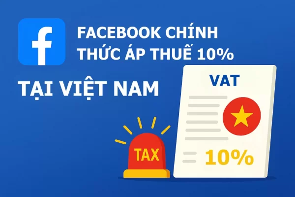 Facebook chính thức áp dụng 10% thuế GTGT tại Việt Nam từ ngày 01/07/2025